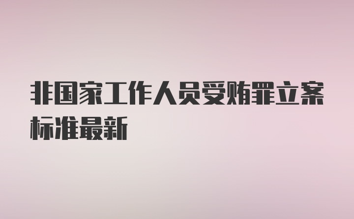 非国家工作人员受贿罪立案标准最新