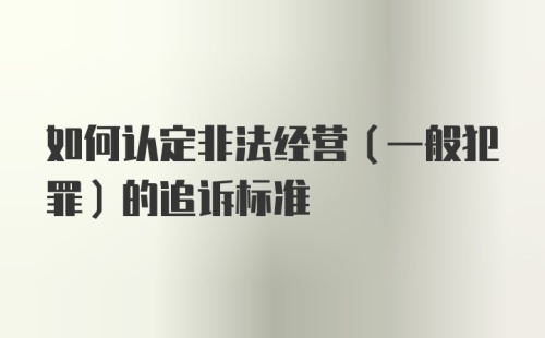 如何认定非法经营（一般犯罪）的追诉标准