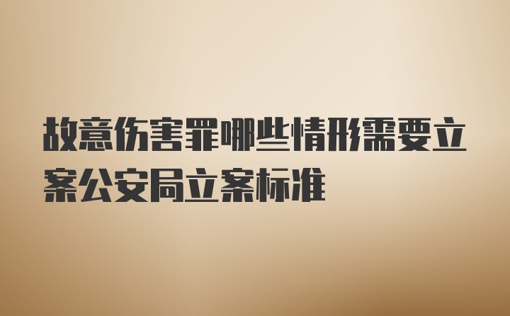 故意伤害罪哪些情形需要立案公安局立案标准