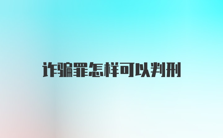 诈骗罪怎样可以判刑