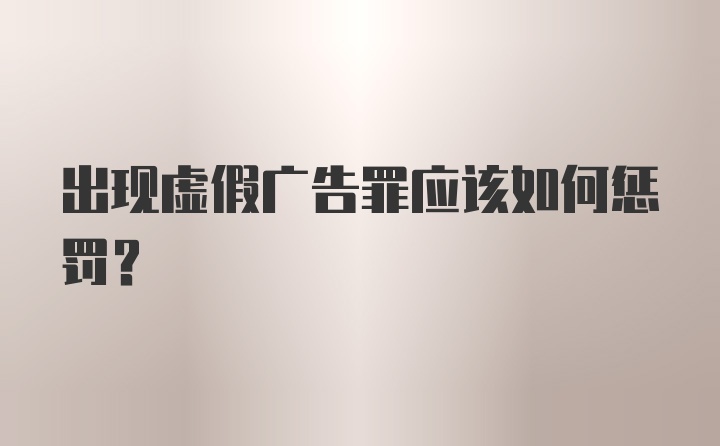 出现虚假广告罪应该如何惩罚？