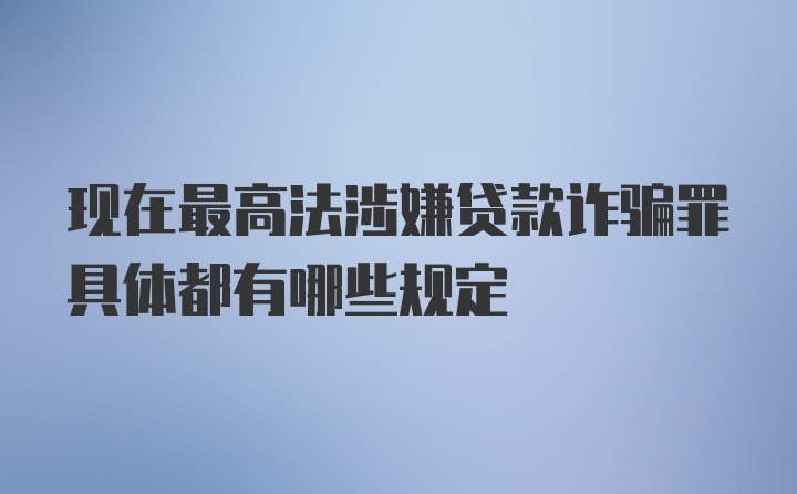 现在最高法涉嫌贷款诈骗罪具体都有哪些规定