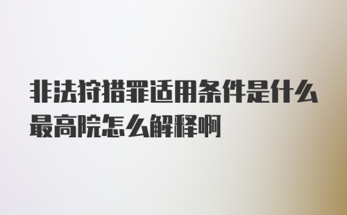 非法狩猎罪适用条件是什么最高院怎么解释啊