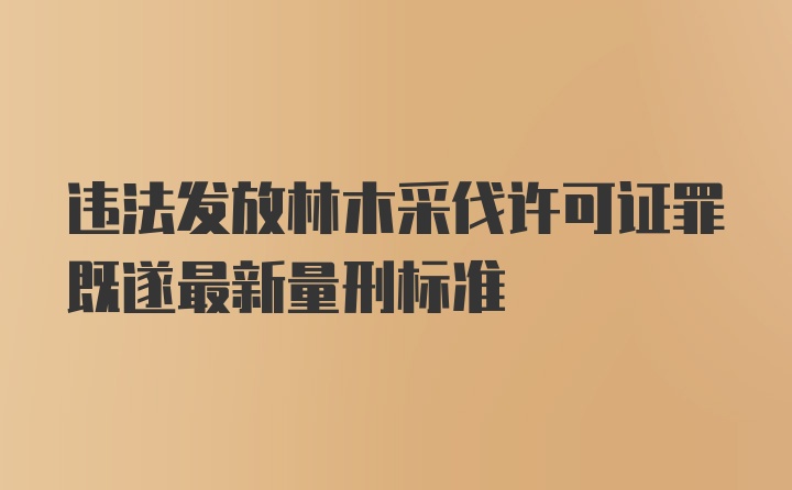 违法发放林木采伐许可证罪既遂最新量刑标准