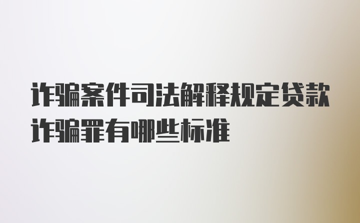 诈骗案件司法解释规定贷款诈骗罪有哪些标准