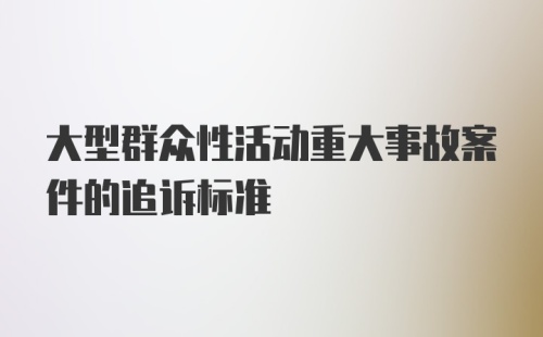 大型群众性活动重大事故案件的追诉标准