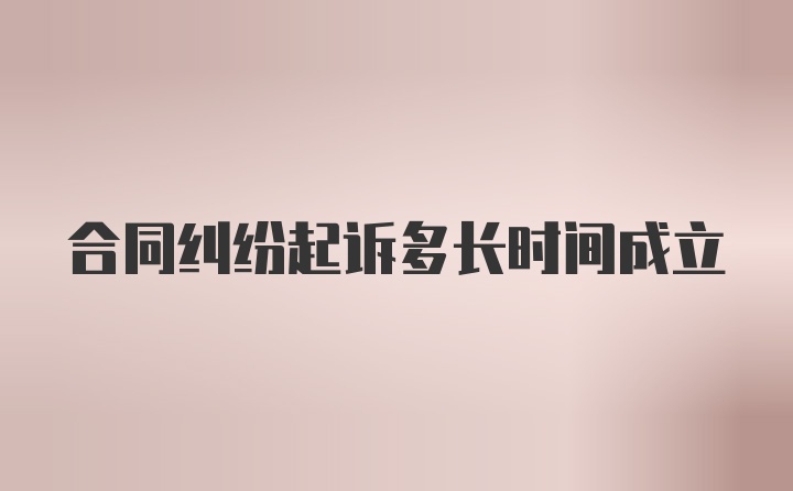 合同纠纷起诉多长时间成立