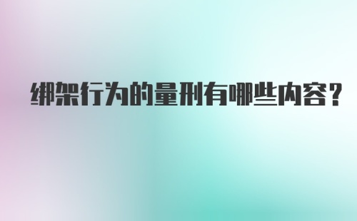 绑架行为的量刑有哪些内容？