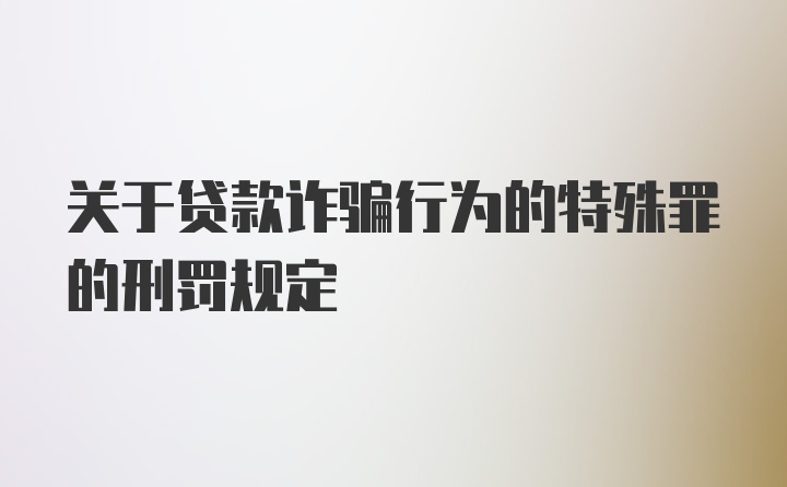 关于贷款诈骗行为的特殊罪的刑罚规定