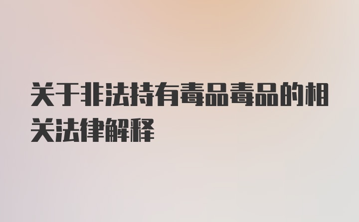 关于非法持有毒品毒品的相关法律解释