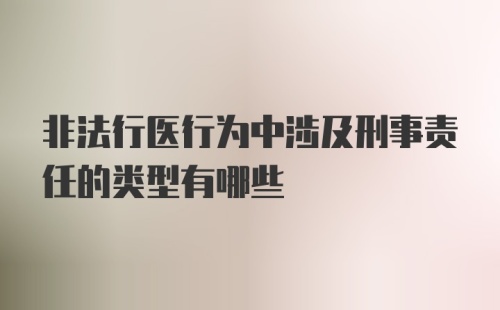 非法行医行为中涉及刑事责任的类型有哪些