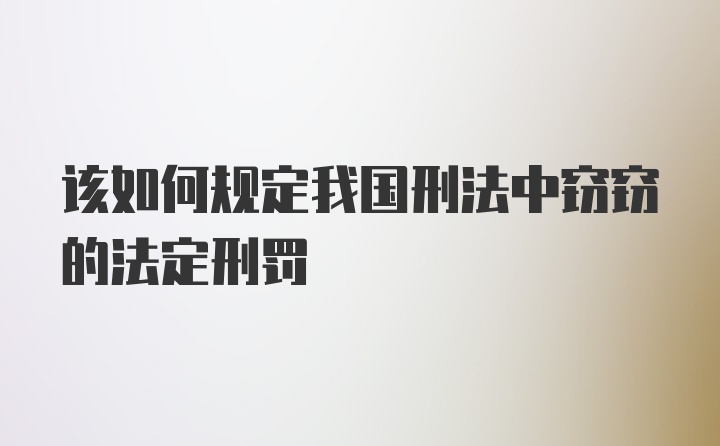 该如何规定我国刑法中窃窃的法定刑罚