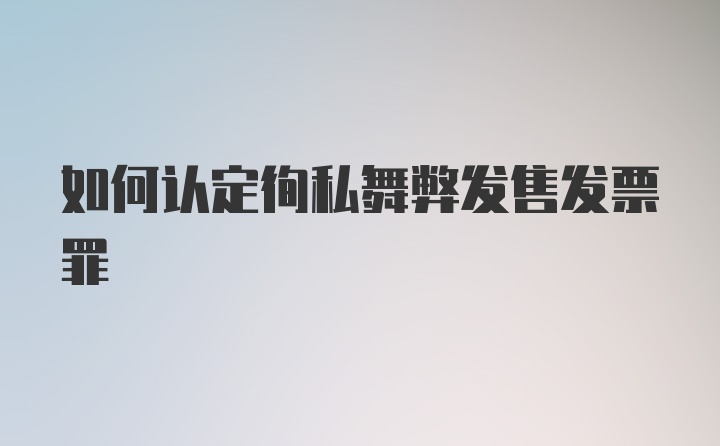 如何认定徇私舞弊发售发票罪