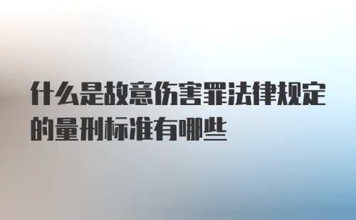 什么是故意伤害罪法律规定的量刑标准有哪些