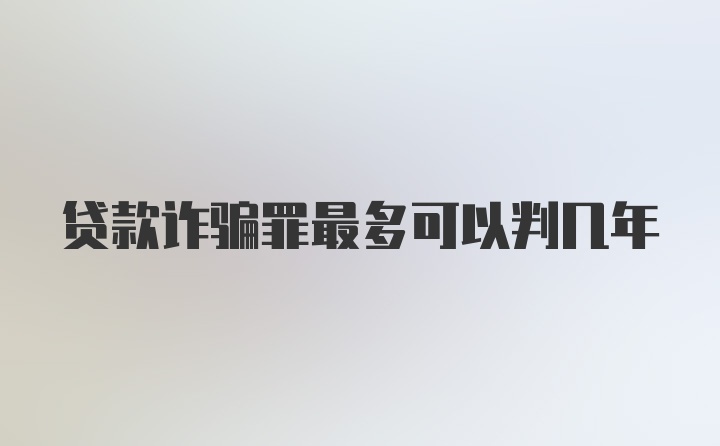 贷款诈骗罪最多可以判几年