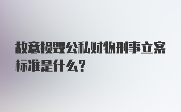 故意损毁公私财物刑事立案标准是什么?