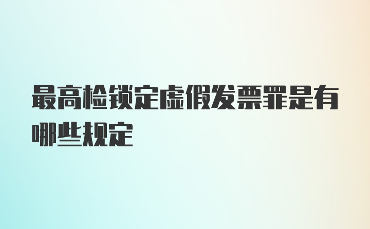 最高检锁定虚假发票罪是有哪些规定