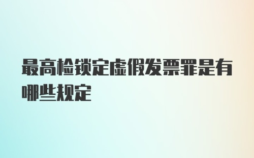 最高检锁定虚假发票罪是有哪些规定