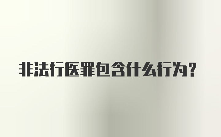 非法行医罪包含什么行为？