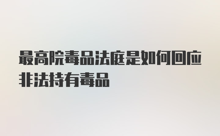 最高院毒品法庭是如何回应非法持有毒品