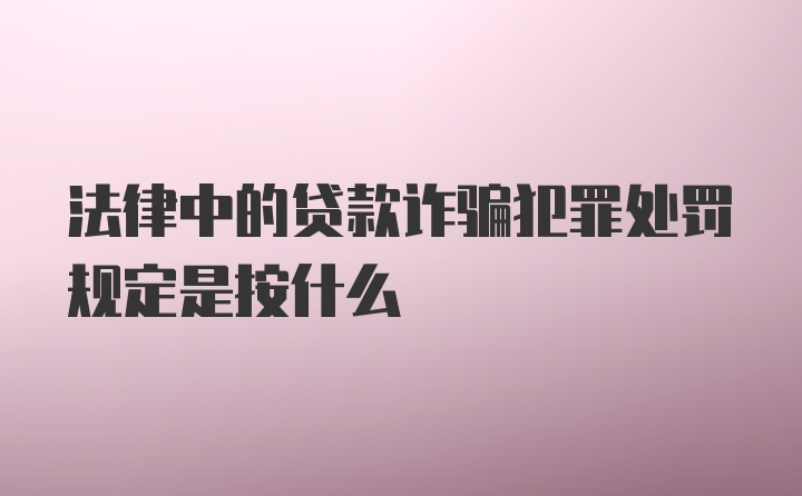 法律中的贷款诈骗犯罪处罚规定是按什么