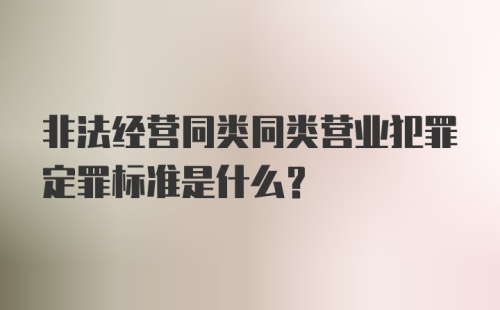 非法经营同类同类营业犯罪定罪标准是什么？