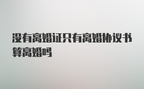 没有离婚证只有离婚协议书算离婚吗