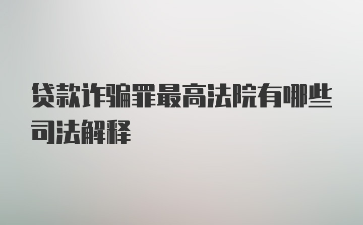 贷款诈骗罪最高法院有哪些司法解释