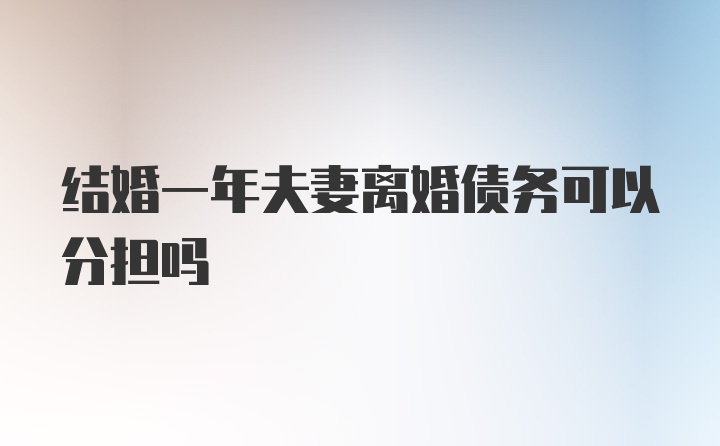 结婚一年夫妻离婚债务可以分担吗