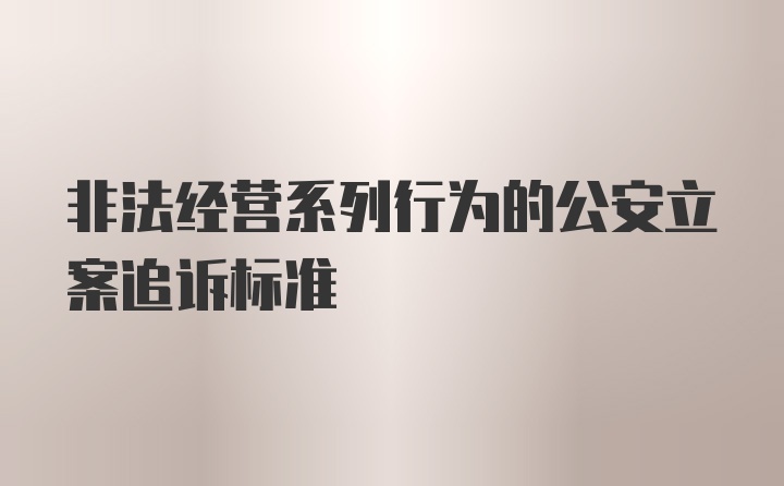 非法经营系列行为的公安立案追诉标准