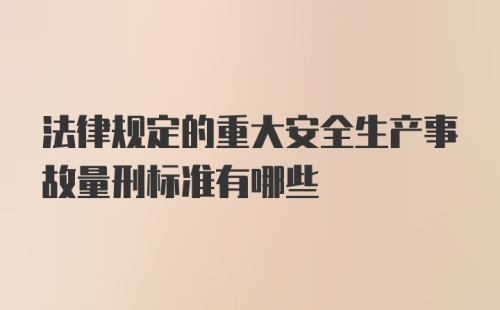 法律规定的重大安全生产事故量刑标准有哪些