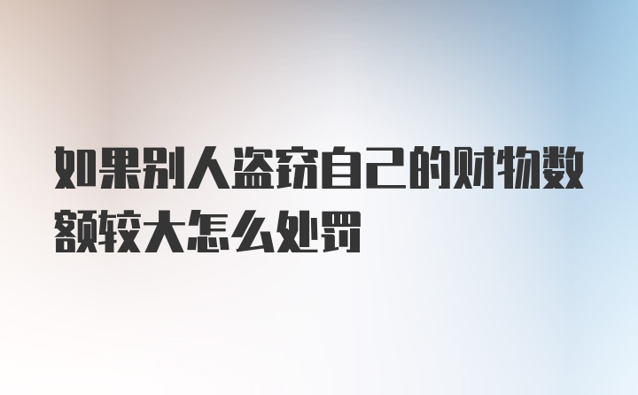 如果别人盗窃自己的财物数额较大怎么处罚