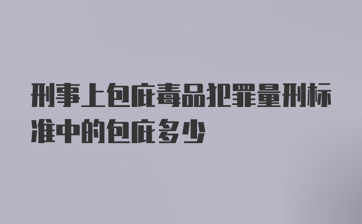 刑事上包庇毒品犯罪量刑标准中的包庇多少