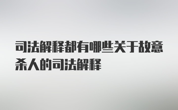 司法解释都有哪些关于故意杀人的司法解释