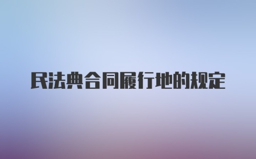 民法典合同履行地的规定