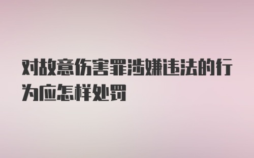 对故意伤害罪涉嫌违法的行为应怎样处罚