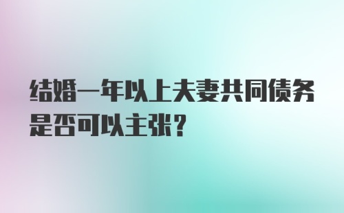 结婚一年以上夫妻共同债务是否可以主张？