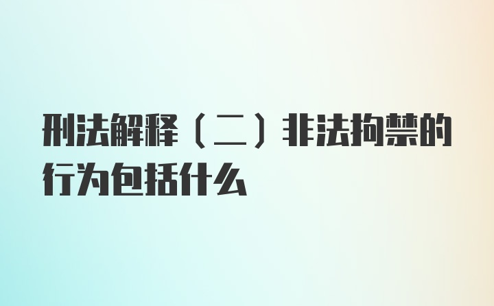 刑法解释（二）非法拘禁的行为包括什么