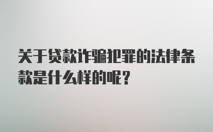 关于贷款诈骗犯罪的法律条款是什么样的呢?