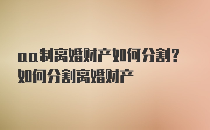 aa制离婚财产如何分割？如何分割离婚财产