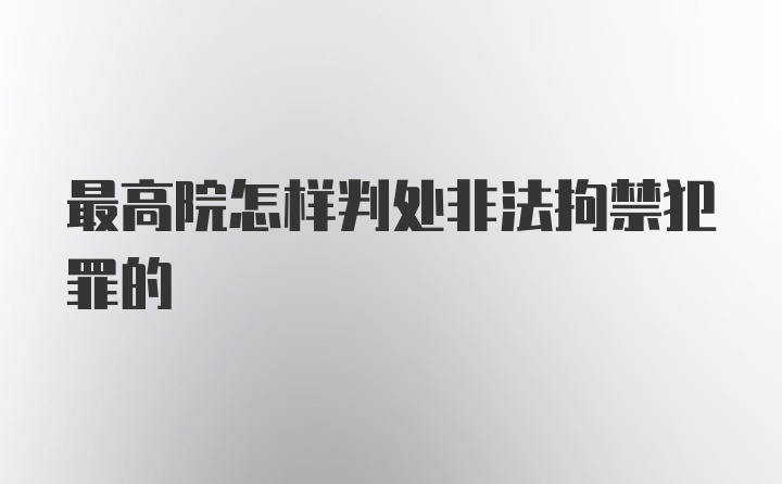 最高院怎样判处非法拘禁犯罪的