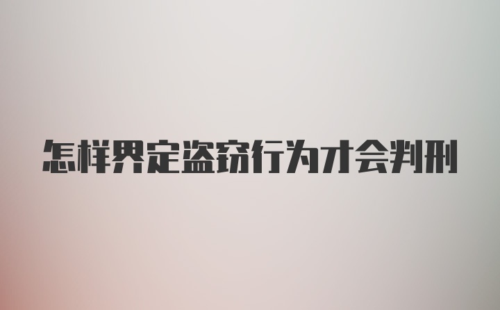 怎样界定盗窃行为才会判刑