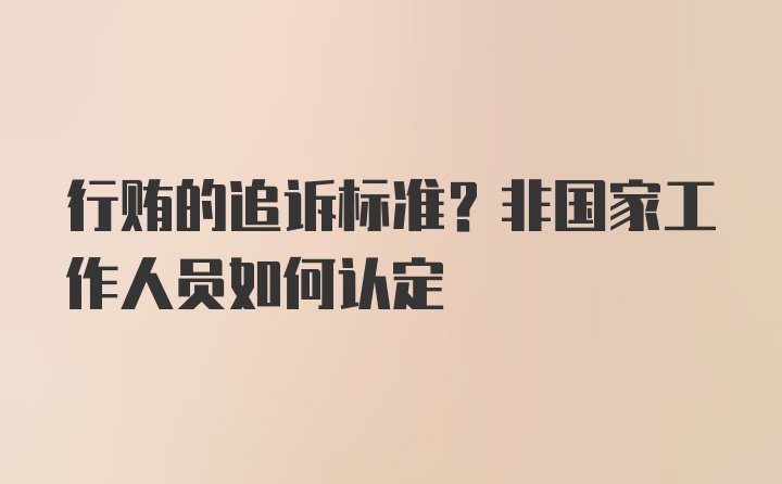 行贿的追诉标准？非国家工作人员如何认定