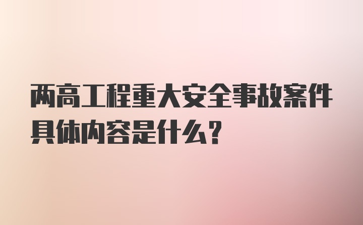 两高工程重大安全事故案件具体内容是什么？