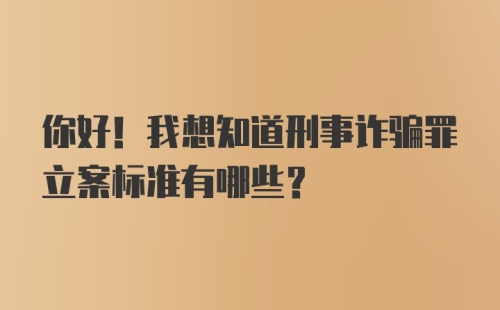 你好！我想知道刑事诈骗罪立案标准有哪些？