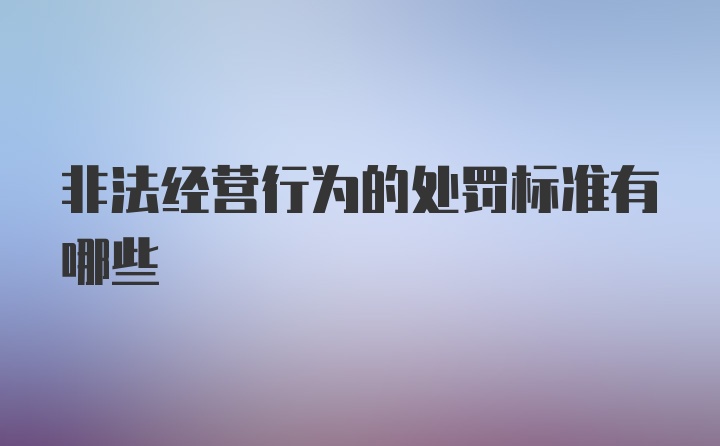 非法经营行为的处罚标准有哪些