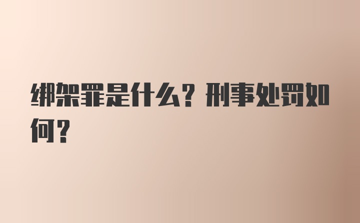 绑架罪是什么？刑事处罚如何？