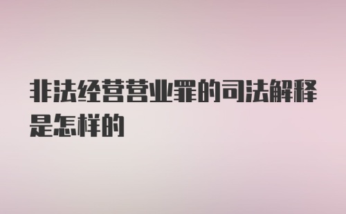 非法经营营业罪的司法解释是怎样的