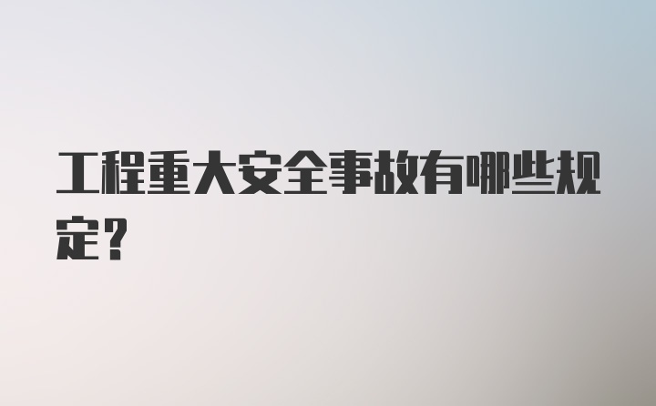 工程重大安全事故有哪些规定?