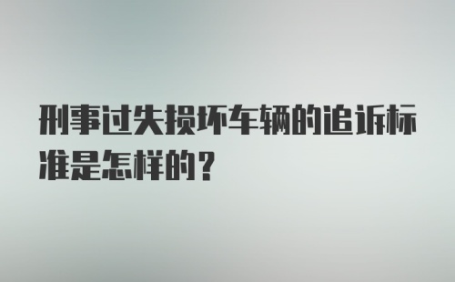 刑事过失损坏车辆的追诉标准是怎样的？